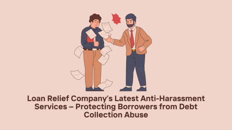 Loan Relief Company’s Latest Anti-Harassment Services – Protecting Borrowers from Debt Collection Abuse