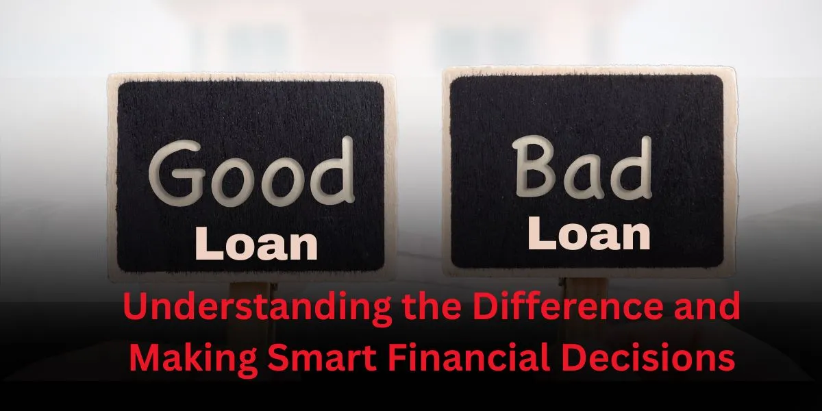 Good Loan vs. Bad Loan: Understanding the Difference and Making Smart Financial Decisions