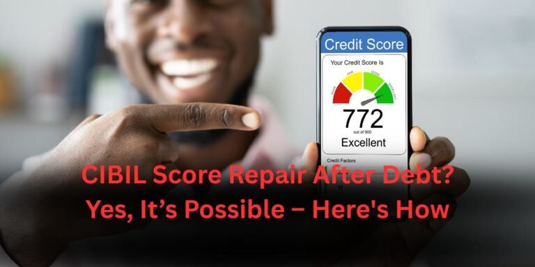 CIBIL Score Repair After Debt? Yes, It’s Possible – Here’s How